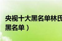 央视十大黑名单林氏木业（林氏木业为什么上黑名单）