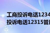 工商投诉电话12345和12315的区别（工商投诉电话12315管用吗）