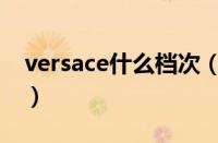 versace什么档次（versace是什么牌子香水）