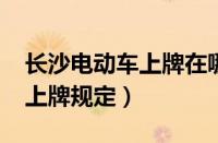 长沙电动车上牌在哪里（2023年长沙电动车上牌规定）