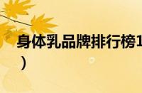 身体乳品牌排行榜10强（10十大身体乳排名）