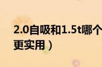 2.0自吸和1.5t哪个动力好（1.5t与2.0l哪个更实用）