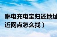 咻电充电宝归还地址在哪（咻电共享充电宝附近网点怎么找）
