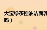 大宝绿茶控油洁面乳怎么样（大宝洁面乳好用吗）