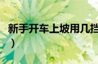 新手开车上坡用几挡（自动挡爬坡用什么挡位）