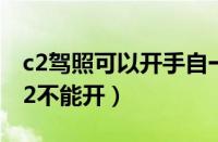 c2驾照可以开手自一体车吗（手自一体为何c2不能开）