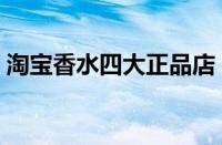 淘宝香水四大正品店（淘宝香水正品店推荐）