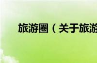 旅游圈（关于旅游圈的基本详情介绍）