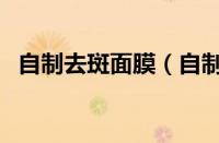 自制去斑面膜（自制祛斑面膜的配方大全）