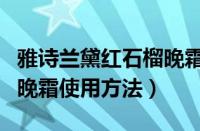 雅诗兰黛红石榴晚霜怎么用（雅诗兰黛红石榴晚霜使用方法）