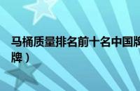 马桶质量排名前十名中国牌子（中国马桶十大名牌有哪些品牌）