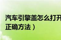 汽车引擎盖怎么打开图解（引擎盖打开关闭的正确方法）