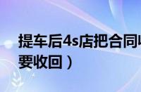 提车后4s店把合同收走了（购车合同为什么要收回）