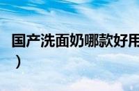 国产洗面奶哪款好用（国产十大洗面奶排行榜）
