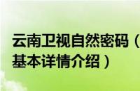 云南卫视自然密码（关于云南卫视自然密码的基本详情介绍）