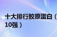 十大排行胶原蛋白（十大胶原蛋白品牌排行榜10强）
