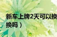 新车上牌2天可以换牌吗（新车牌照不满意能换吗）