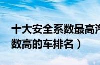 十大安全系数最高汽车排行榜（2022安全系数高的车排名）