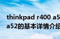 thinkpad r400 a52（关于thinkpad r400 a52的基本详情介绍）