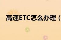 高速ETC怎么办理（办ETC需要什么手续）