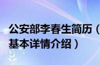 公安部李春生简历（关于公安部李春生简历的基本详情介绍）