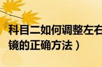 科目二如何调整左右后视镜（科目二调整后视镜的正确方法）