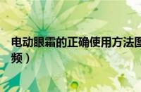 电动眼霜的正确使用方法图解（电动眼霜的正确使用方法视频）