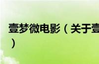 壹梦微电影（关于壹梦微电影的基本详情介绍）