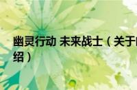 幽灵行动 未来战士（关于幽灵行动 未来战士的基本详情介绍）