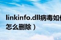 linkinfo.dll病毒如何删除（linkinfo.dll病毒怎么删除）