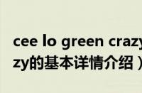 cee lo green crazy（关于cee lo green crazy的基本详情介绍）