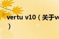 vertu v10（关于vertu v10的基本详情介绍）