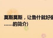 莫斯莫斯，让鲁什就好像……(关于莫斯莫斯，让鲁什就好像……的简介)