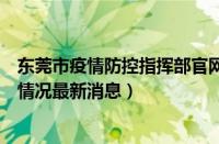东莞市疫情防控指挥部官网（东莞疫情最新消东莞疫情最新情况最新消息）