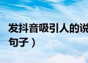 发抖音吸引人的说说（抖音吸引人点赞关注的句子）