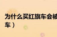 为什么买红旗车会被骂（为什么国人不买红旗车）