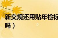 新交规还用贴年检标吗（年审标志需要贴车上吗）