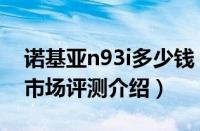 诺基亚n93i多少钱（诺基亚n93i最新报价及市场评测介绍）