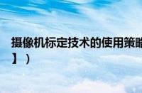 摄像机标定技术的使用策略（摄像机标定原理是什么【图文】）