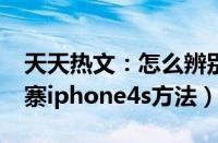 天天热文：怎么辨别山寨iphone4s（辨别山寨iphone4s方法）