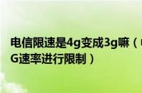 电信限速是4g变成3g嘛（中国电信回应限速：从未对用户4G速率进行限制）
