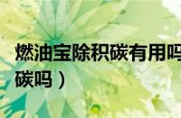 燃油宝除积碳有用吗（燃油宝真的可以清除积碳吗）