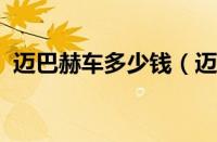 迈巴赫车多少钱（迈巴赫价格高达1000万）