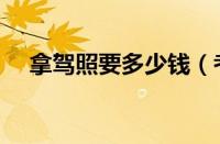 拿驾照要多少钱（考驾照多少钱报名费）