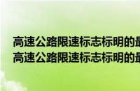 高速公路限速标志标明的最高时速不得超过几公里每小时（高速公路限速标志标明的最高时速不得超过多少公里）