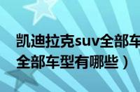 凯迪拉克suv全部车型凯雷德（凯迪拉克suv全部车型有哪些）