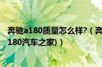 奔驰a180质量怎么样?（奔驰a180这个车质量怎么样(奔驰a180汽车之家)）