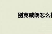 别克威朗怎么样（别克怎么样）