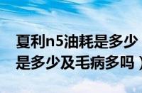 夏利n5油耗是多少（夏利n5及怎么样及油耗是多少及毛病多吗）