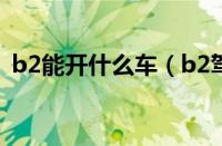 b2能开什么车（b2驾驶证可以驾驶什么车）